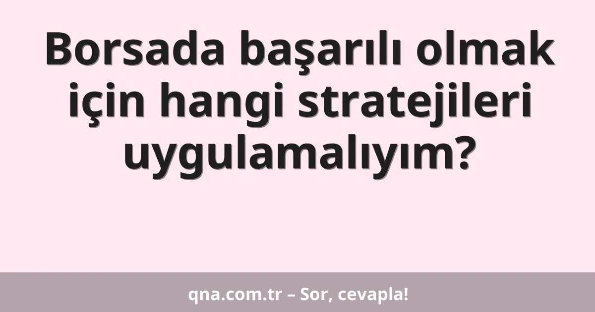 Borsada başarılı olmak için hangi stratejileri uygulamalıyım?