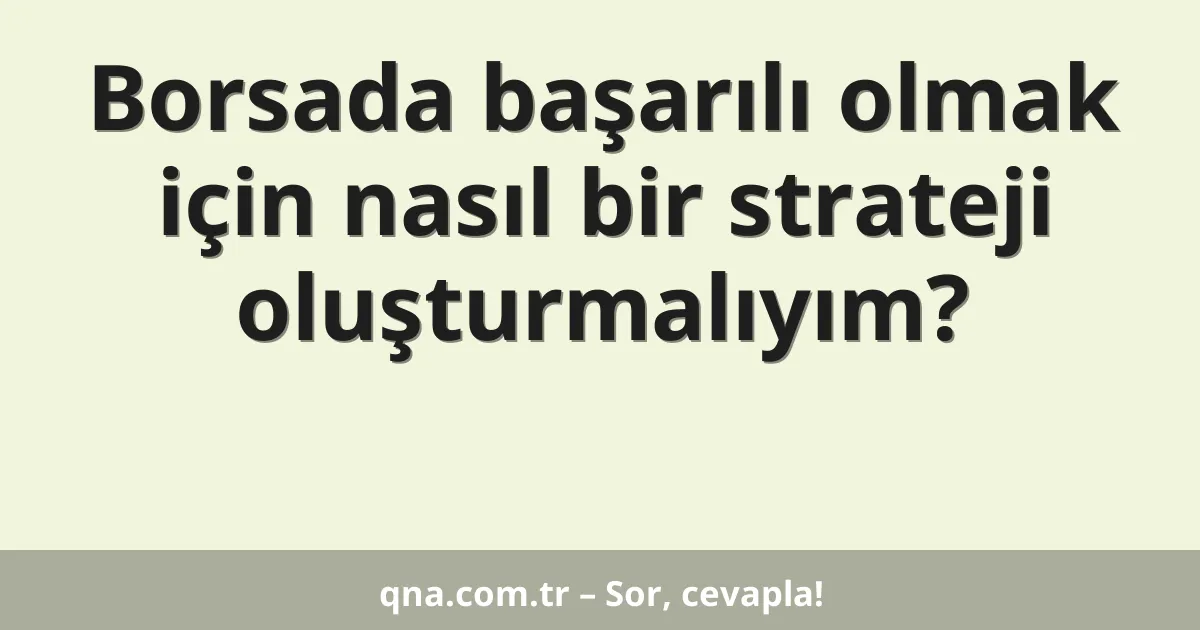 Borsada başarılı olmak için nasıl bir strateji oluşturmalıyım?