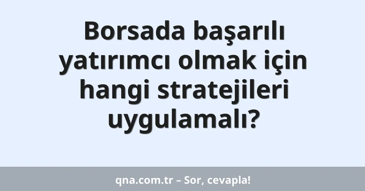 Borsada başarılı yatırımcı olmak için hangi stratejileri uygulamalı?