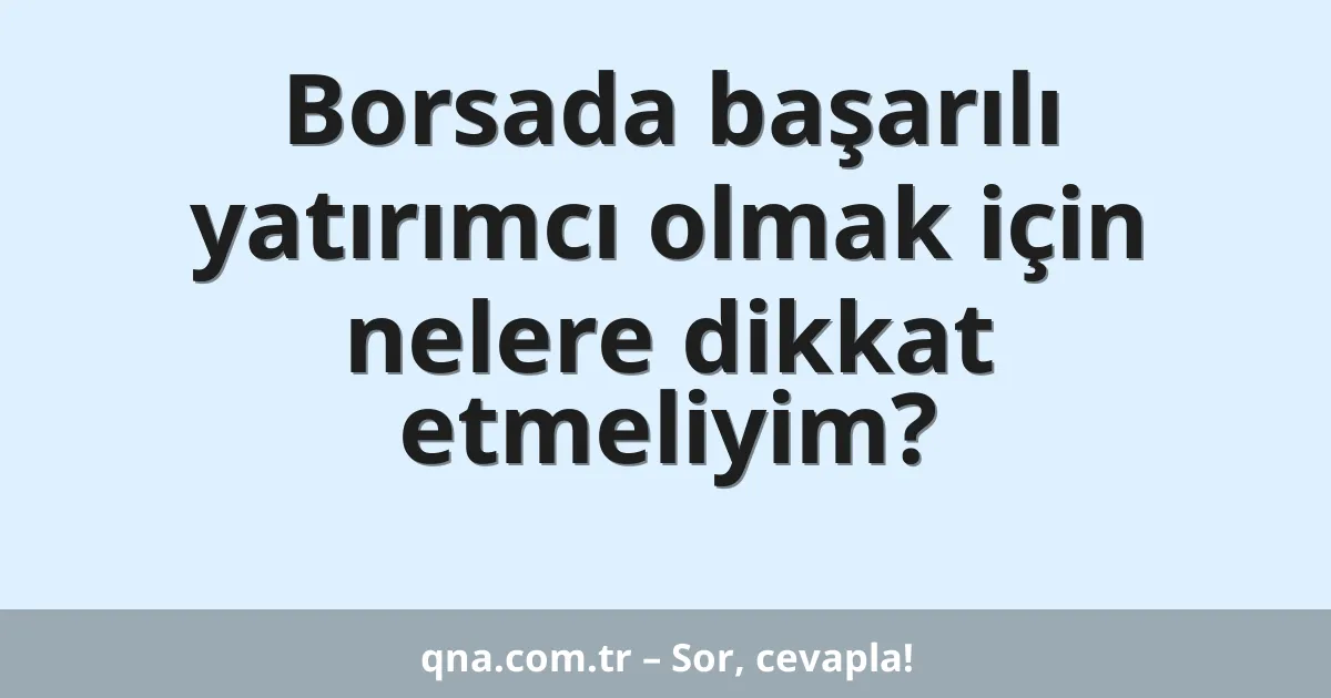 Borsada başarılı yatırımcı olmak için nelere dikkat etmeliyim?