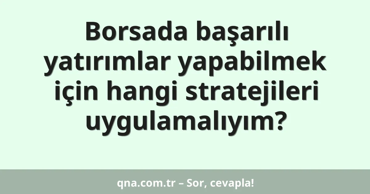 Borsada başarılı yatırımlar yapabilmek için hangi stratejileri uygulamalıyım?