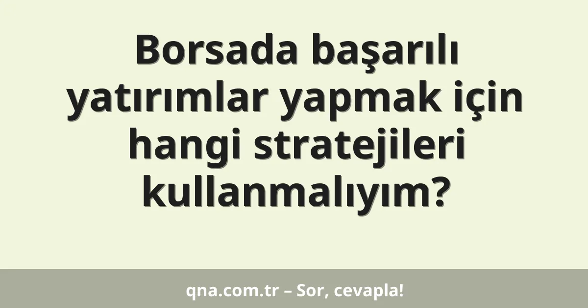 Borsada başarılı yatırımlar yapmak için hangi stratejileri kullanmalıyım?