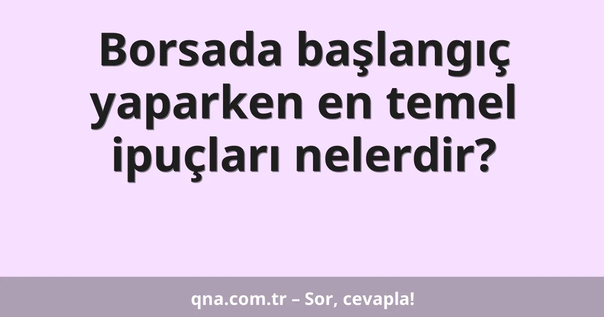 Borsada başlangıç yaparken en temel ipuçları nelerdir?