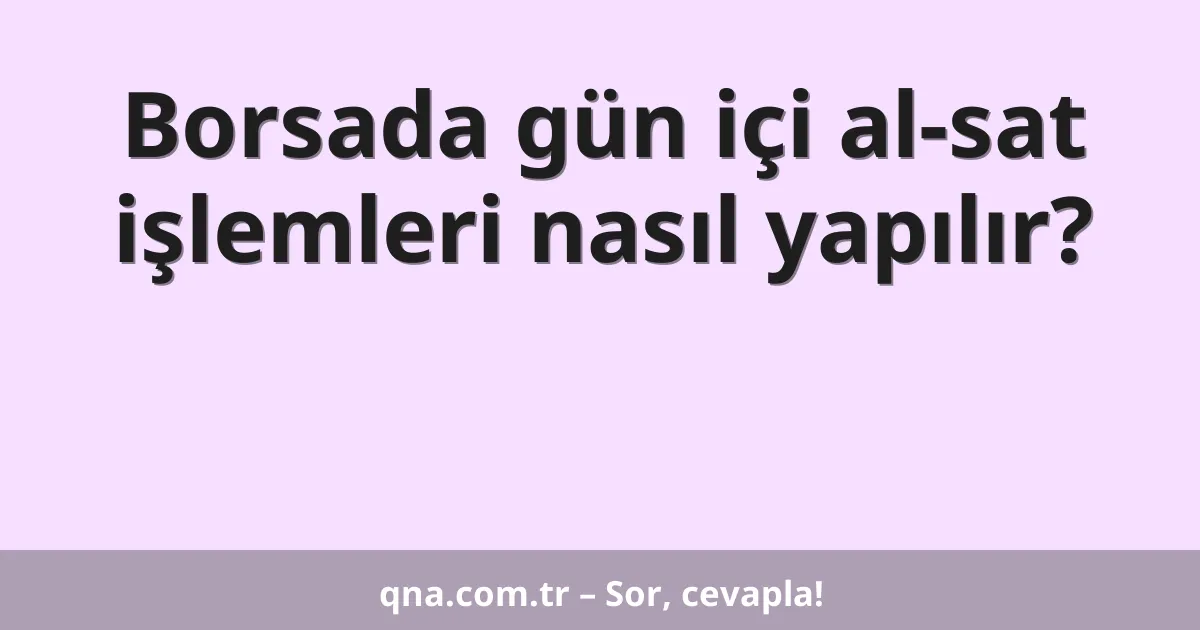Borsada gün içi al-sat işlemleri nasıl yapılır?