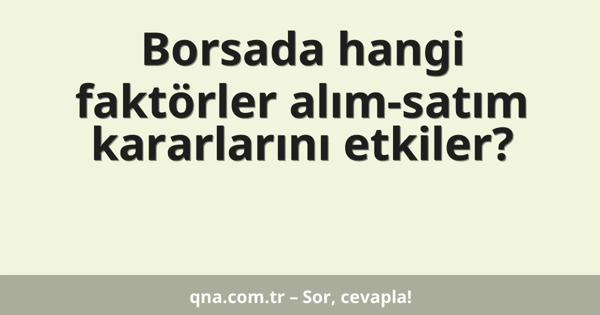 Borsada hangi faktörler alım-satım kararlarını etkiler?
