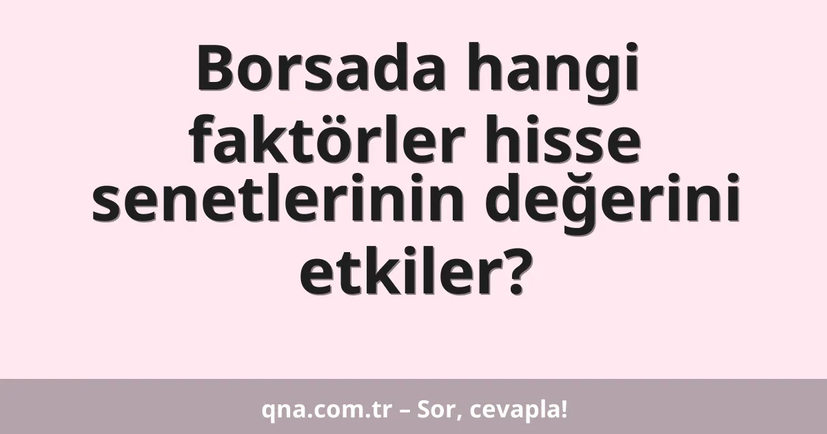 Borsada hangi faktörler hisse senetlerinin değerini etkiler?