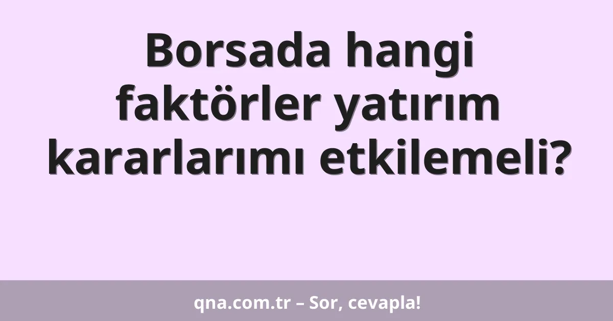 Borsada hangi faktörler yatırım kararlarımı etkilemeli?