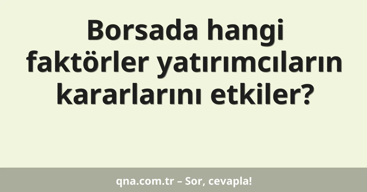 Borsada hangi faktörler yatırımcıların kararlarını etkiler?