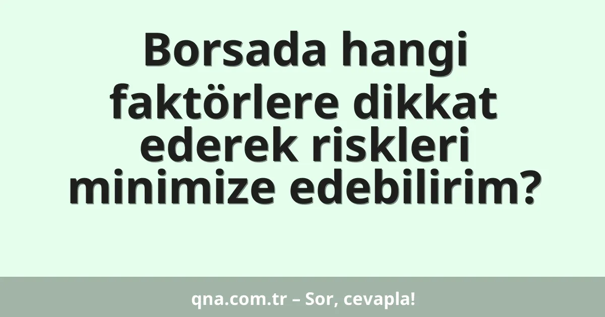 Borsada hangi faktörlere dikkat ederek riskleri minimize edebilirim?