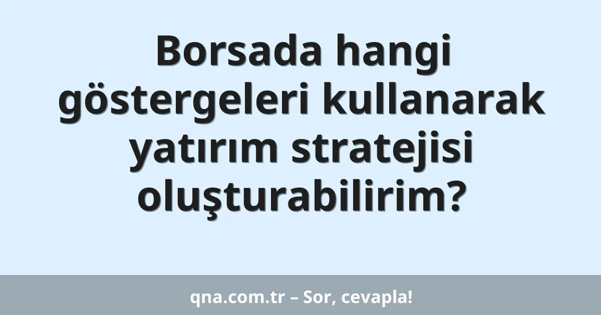 Borsada hangi göstergeleri kullanarak yatırım stratejisi oluşturabilirim?