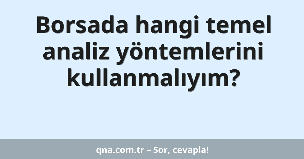 Borsada hangi temel analiz yöntemlerini kullanmalıyım?