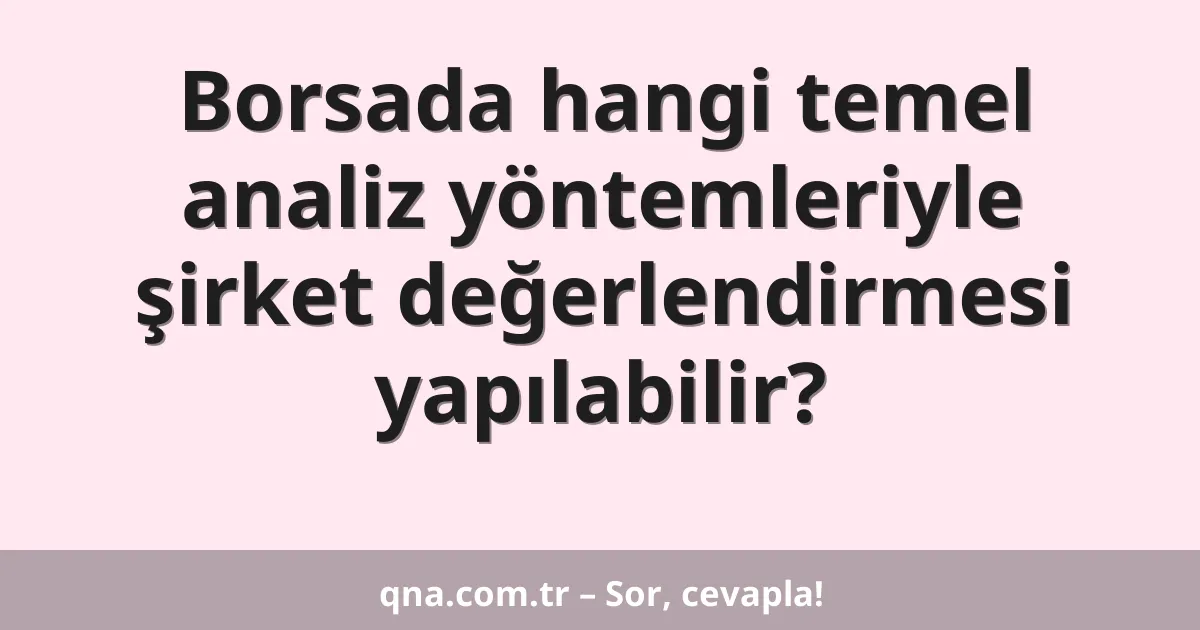 Borsada hangi temel analiz yöntemleriyle şirket değerlendirmesi yapılabilir?