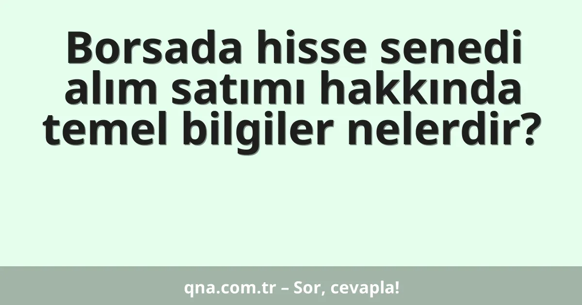 Borsada hisse senedi alım satımı hakkında temel bilgiler nelerdir?