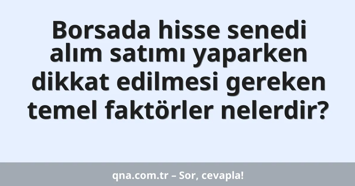 Borsada hisse senedi alım satımı yaparken dikkat edilmesi gereken temel faktörler nelerdir?