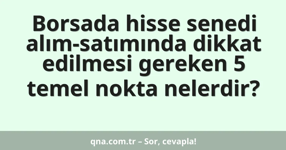 Borsada hisse senedi alım-satımında dikkat edilmesi gereken 5 temel nokta nelerdir?