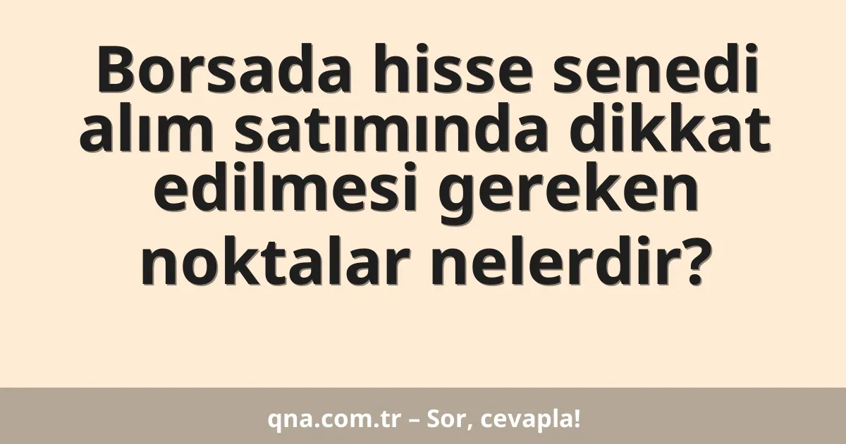 Borsada hisse senedi alım satımında dikkat edilmesi gereken noktalar nelerdir?