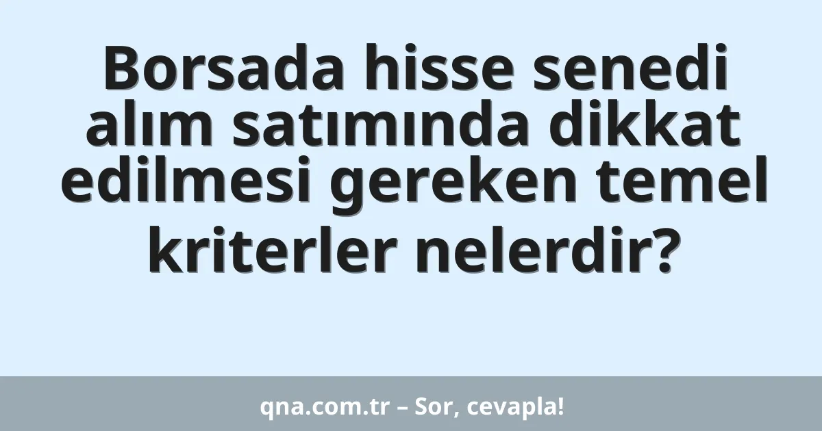 Borsada hisse senedi alım satımında dikkat edilmesi gereken temel kriterler nelerdir?