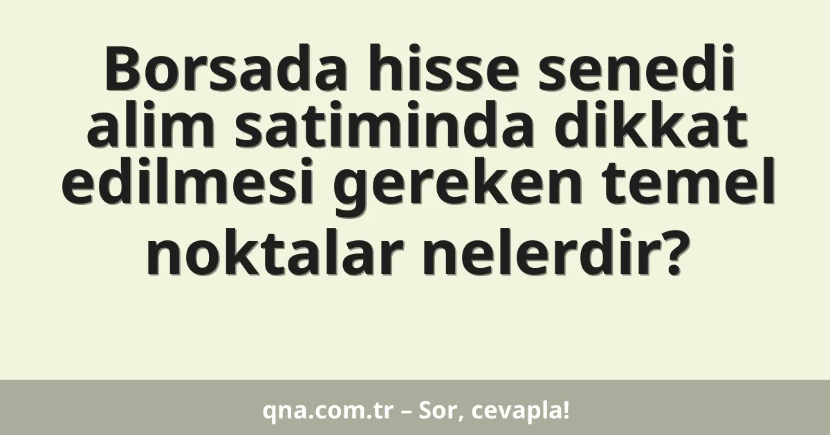 Borsada hisse senedi alim satiminda dikkat edilmesi gereken temel noktalar nelerdir?