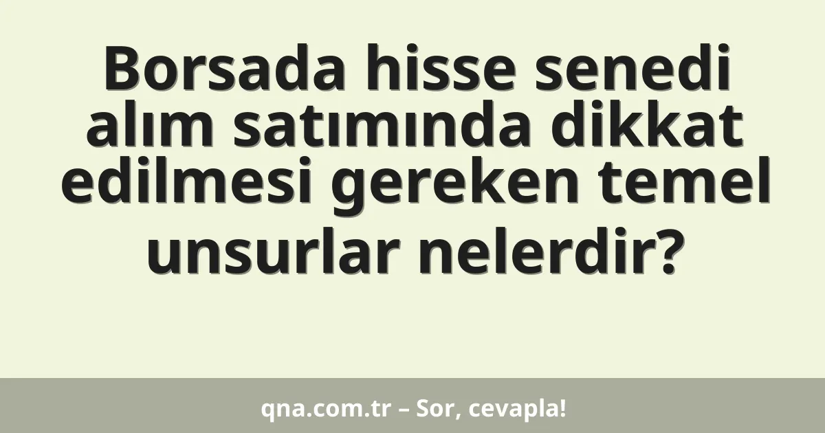 Borsada hisse senedi alım satımında dikkat edilmesi gereken temel unsurlar nelerdir?