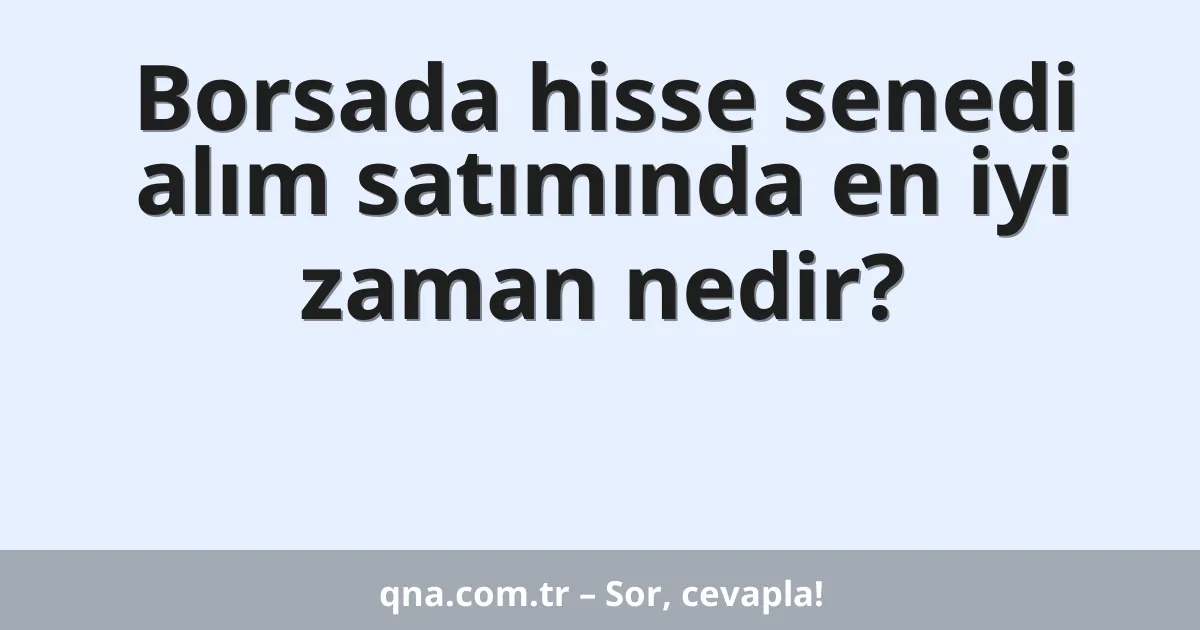 Borsada hisse senedi alım satımında en iyi zaman nedir?