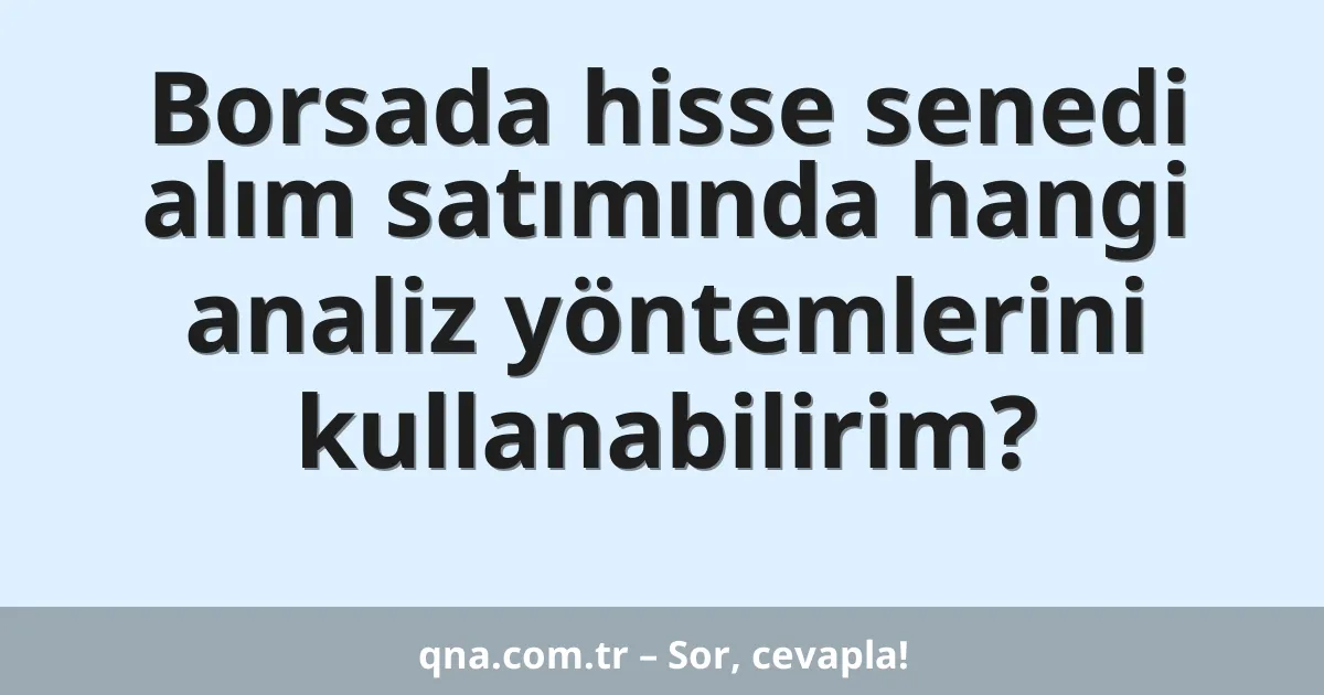 Borsada hisse senedi alım satımında hangi analiz yöntemlerini kullanabilirim?