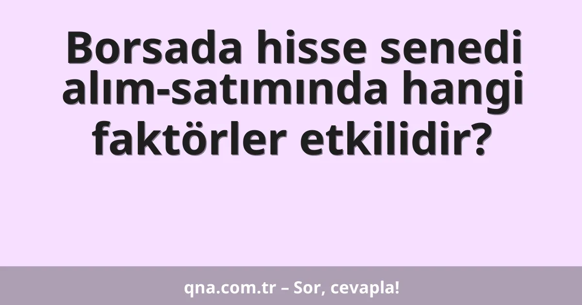 Borsada hisse senedi alım-satımında hangi faktörler etkilidir?