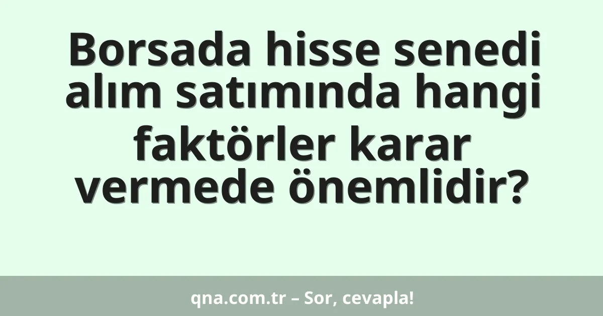 Borsada hisse senedi alım satımında hangi faktörler karar vermede önemlidir?