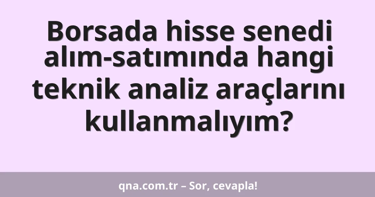Borsada hisse senedi alım-satımında hangi teknik analiz araçlarını kullanmalıyım?