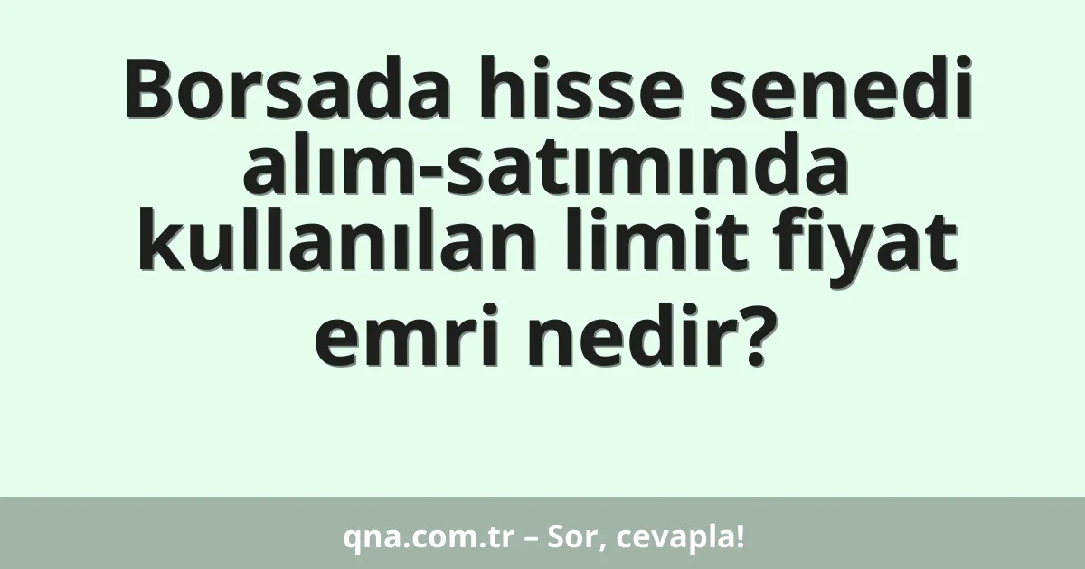 Borsada hisse senedi alım-satımında kullanılan limit fiyat emri nedir?