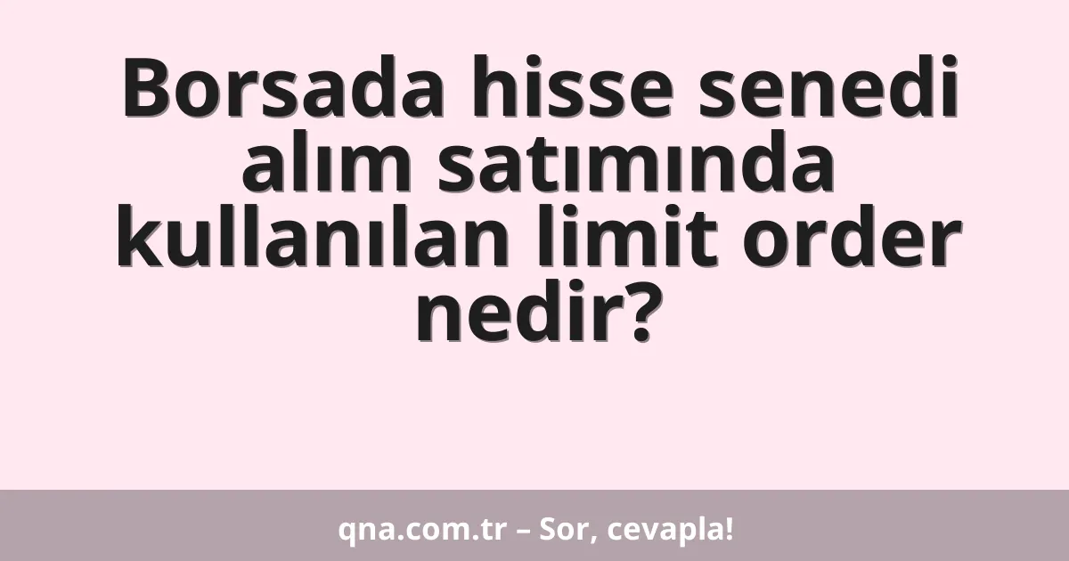 Borsada hisse senedi alım satımında kullanılan limit order nedir?