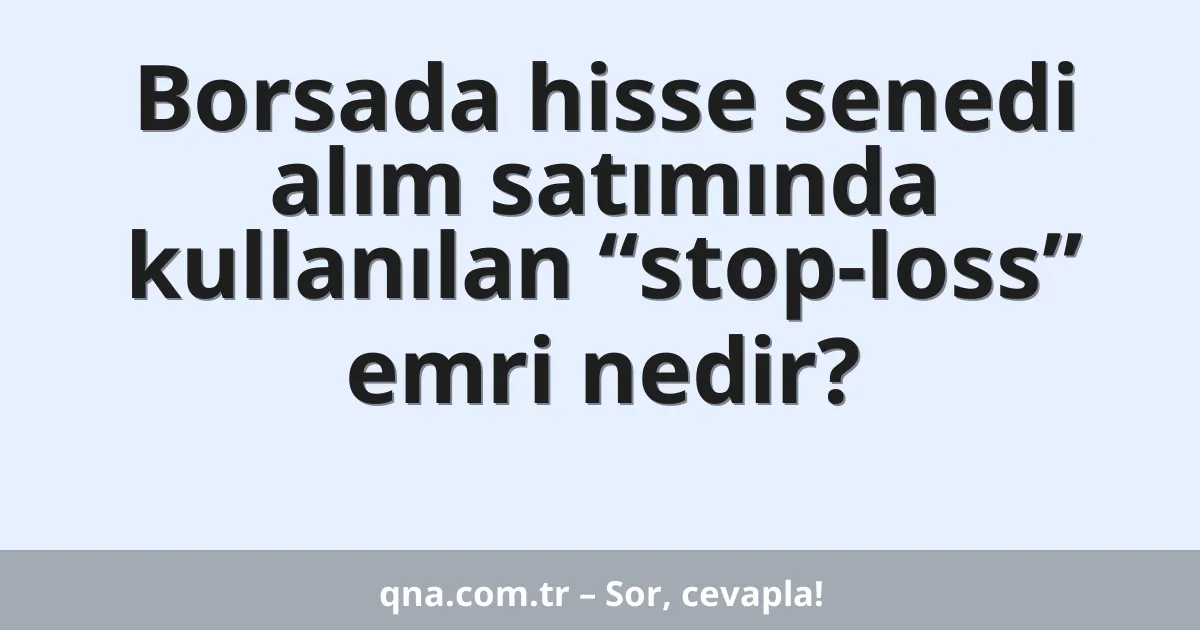 Borsada hisse senedi alım satımında kullanılan “stop-loss” emri nedir?