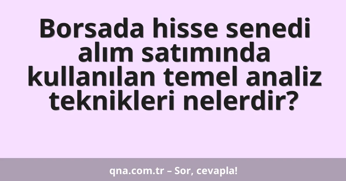 Borsada hisse senedi alım satımında kullanılan temel analiz teknikleri nelerdir?