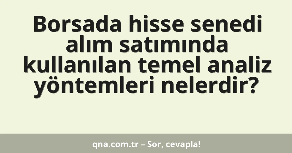 Borsada hisse senedi alım satımında kullanılan temel analiz yöntemleri nelerdir?