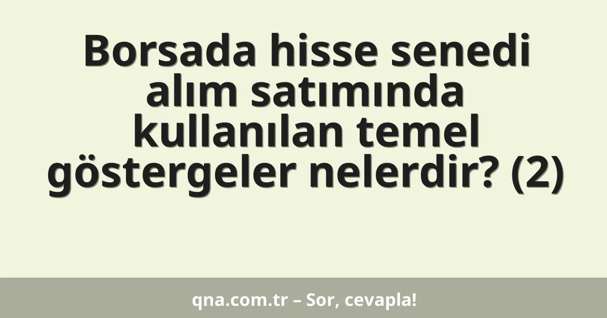 Borsada hisse senedi alım satımında kullanılan temel göstergeler nelerdir? (2)