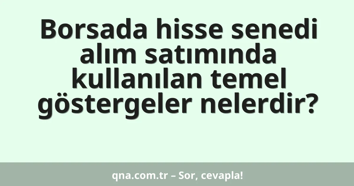 Borsada hisse senedi alım satımında kullanılan temel göstergeler nelerdir?