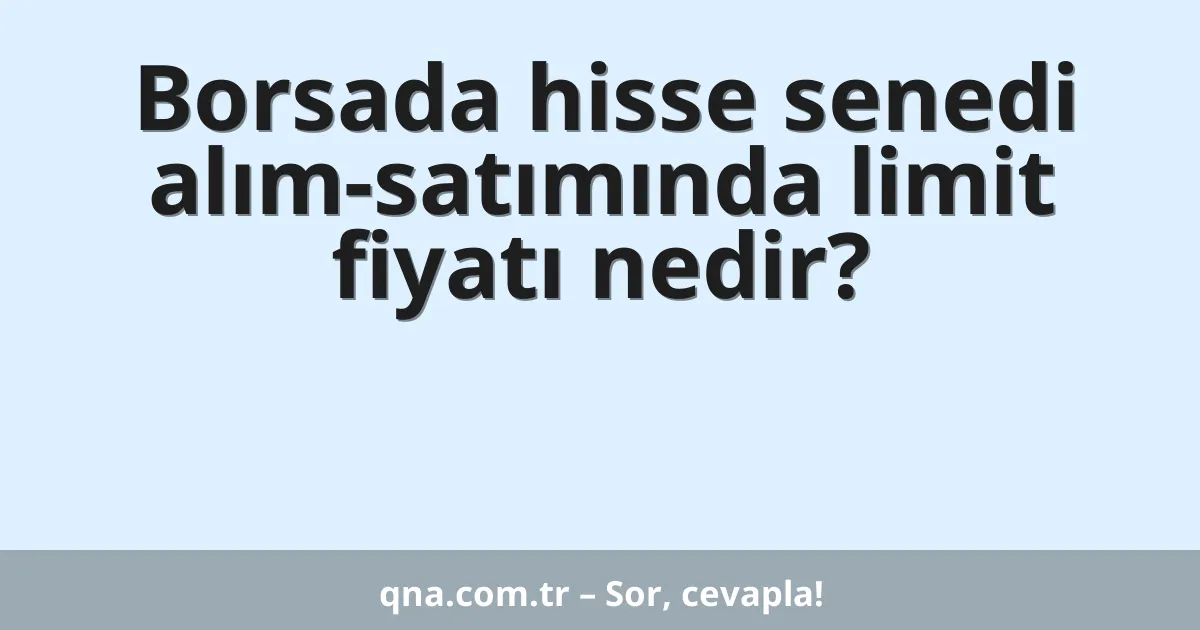 Borsada hisse senedi alım-satımında limit fiyatı nedir?