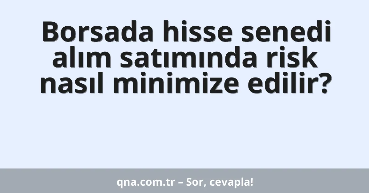 Borsada hisse senedi alım satımında risk nasıl minimize edilir?