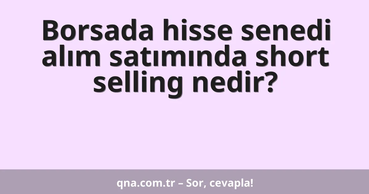 Borsada hisse senedi alım satımında short selling nedir?