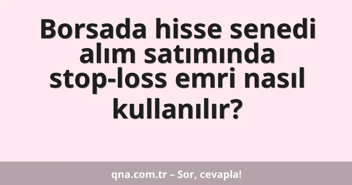 Borsada hisse senedi alım satımında stop-loss emri nasıl kullanılır?