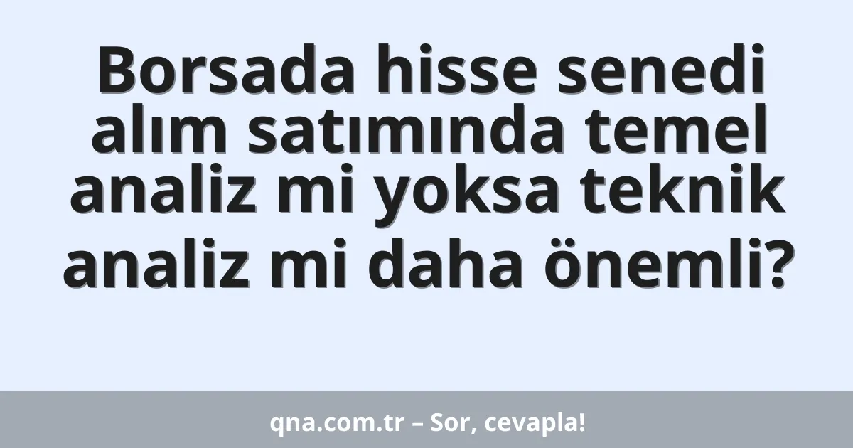 Borsada hisse senedi alım satımında temel analiz mi yoksa teknik analiz mi daha önemli?