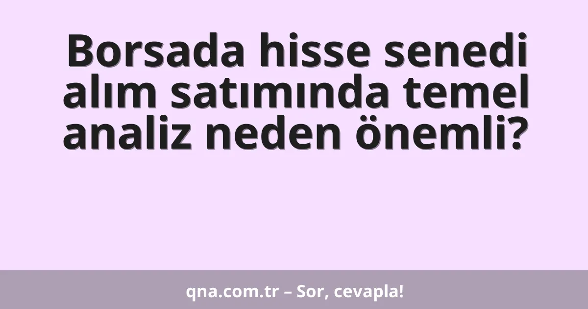 Borsada hisse senedi alım satımında temel analiz neden önemli?