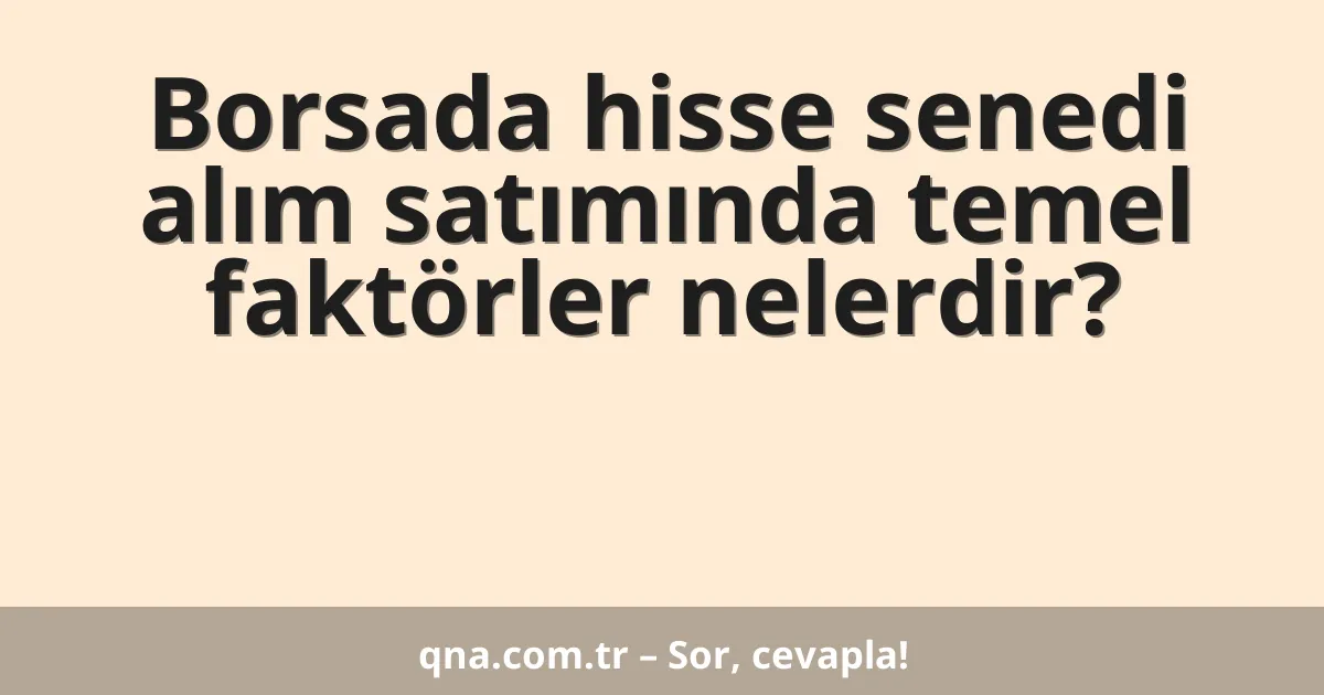 Borsada hisse senedi alım satımında temel faktörler nelerdir?