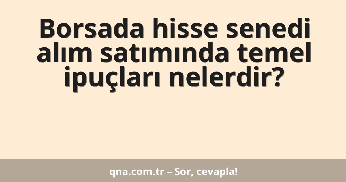 Borsada hisse senedi alım satımında temel ipuçları nelerdir?
