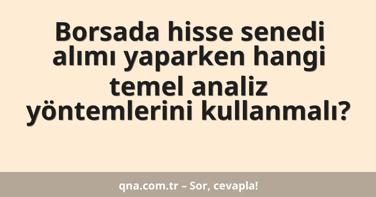 Borsada hisse senedi alımı yaparken hangi temel analiz yöntemlerini kullanmalı?