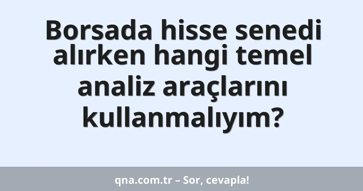 Borsada hisse senedi alırken hangi temel analiz araçlarını kullanmalıyım?