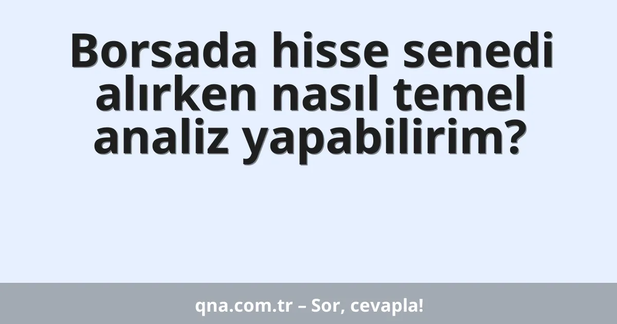 Borsada hisse senedi alırken nasıl temel analiz yapabilirim?