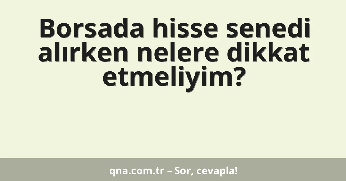 Borsada hisse senedi alırken nelere dikkat etmeliyim?