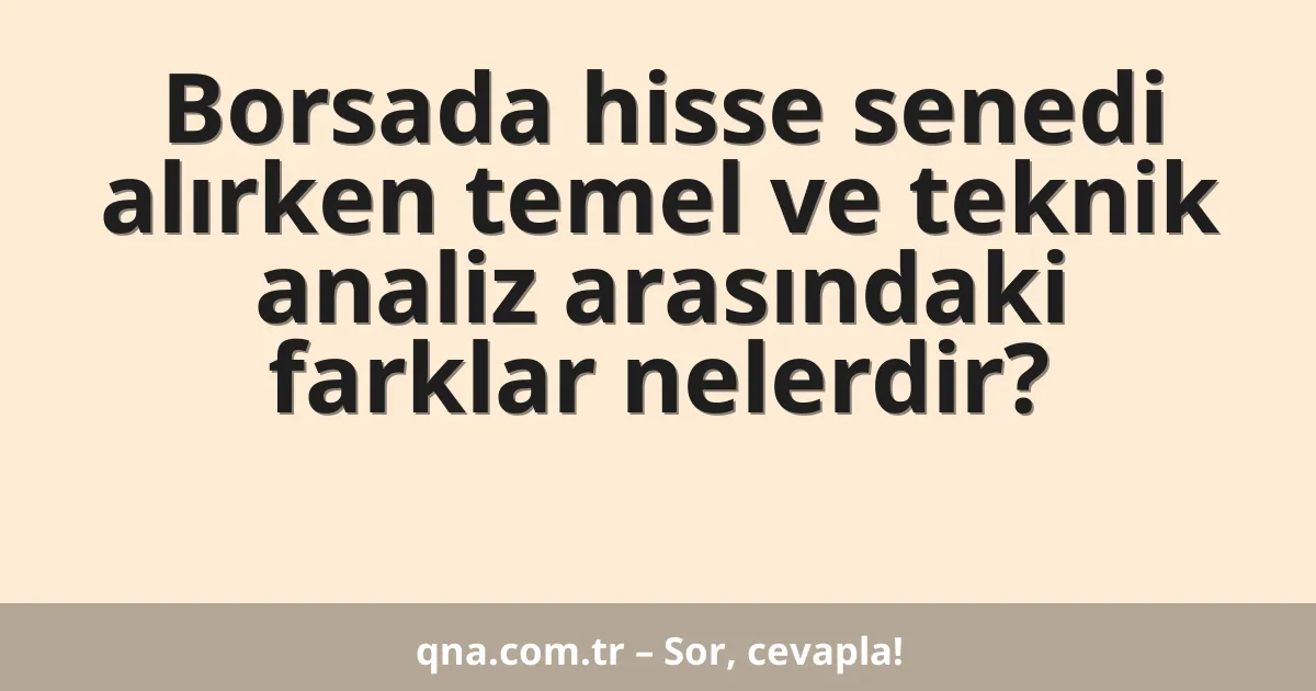 Borsada hisse senedi alırken temel ve teknik analiz arasındaki farklar nelerdir?