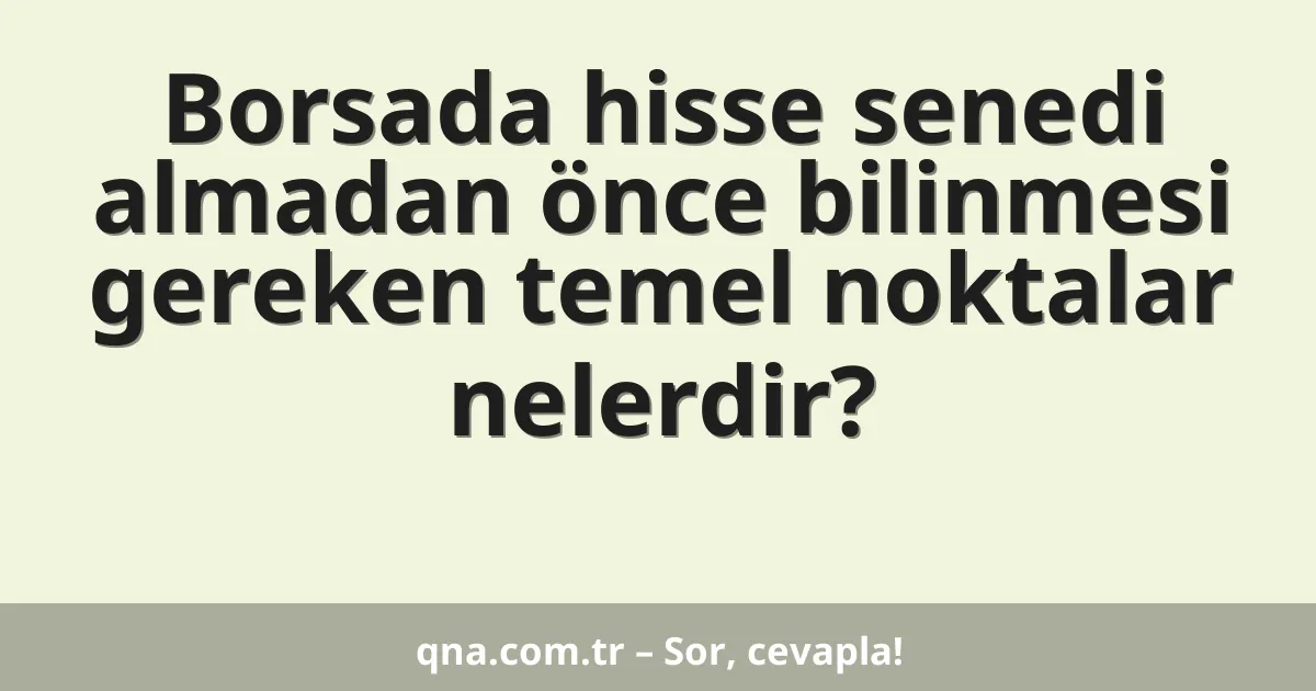 Borsada hisse senedi almadan önce bilinmesi gereken temel noktalar nelerdir?