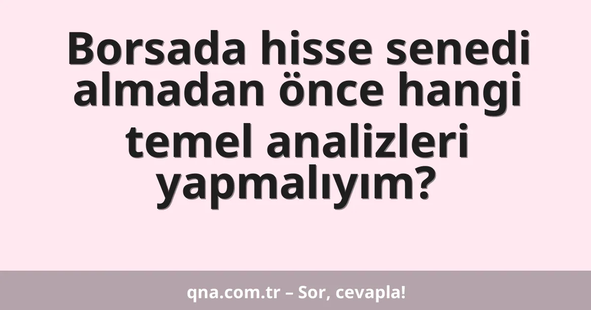 Borsada hisse senedi almadan önce hangi temel analizleri yapmalıyım?